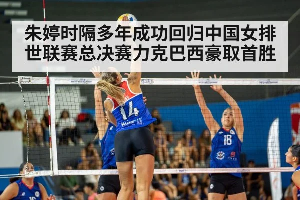 朱婷时隔多年成功回归中国女排世联赛总决赛力克巴西豪取首胜