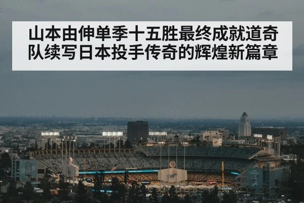 山本由伸单季十五胜最终成就道奇队续写日本投手传奇的辉煌新篇章