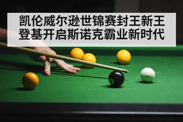 凯伦威尔逊世锦赛封王新王登基开启斯诺克霸业新时代