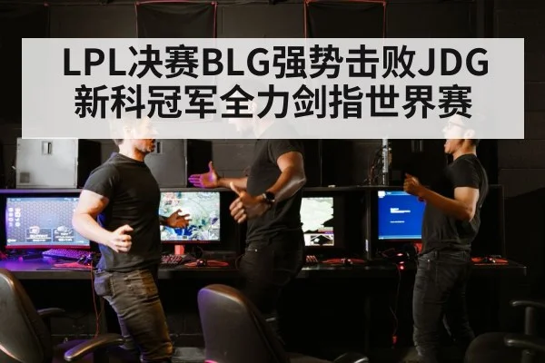 LPL决赛BLG强势击败JDG 新科冠军全力剑指世界赛