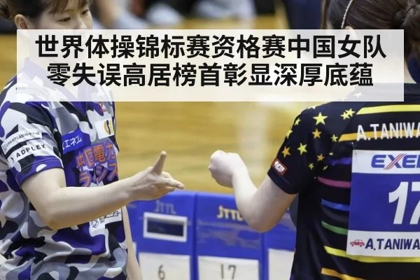 世界体操锦标赛资格赛中国女队零失误高居榜首彰显深厚底蕴